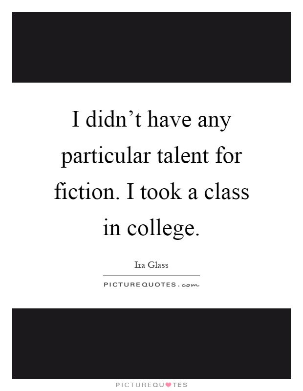 I didn't have any particular talent for fiction. I took a class in college Picture Quote #1