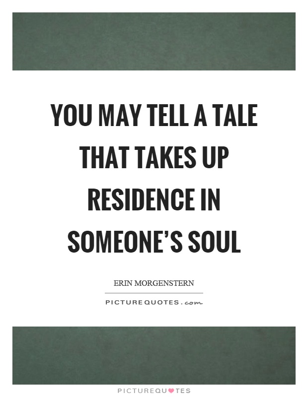 You may tell a tale that takes up residence in someone's soul Picture Quote #1