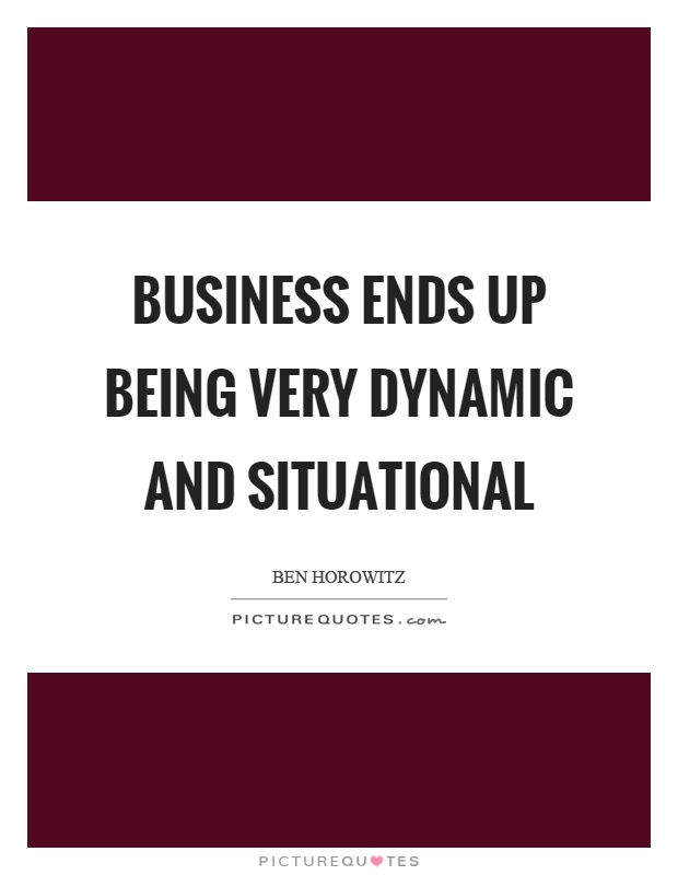 Business ends up being very dynamic and situational Picture Quote #1