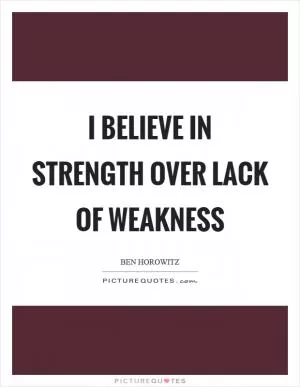 I believe in strength over lack of weakness Picture Quote #1
