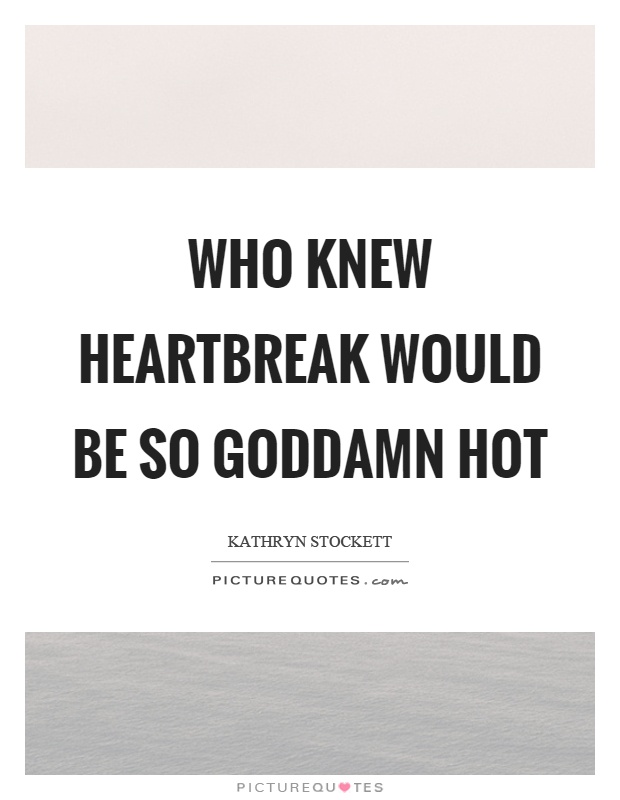 Who knew heartbreak would be so goddamn hot Picture Quote #1