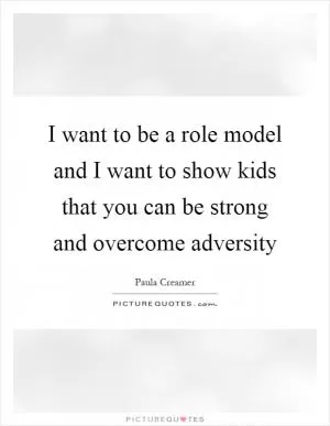 I want to be a role model and I want to show kids that you can be strong and overcome adversity Picture Quote #1