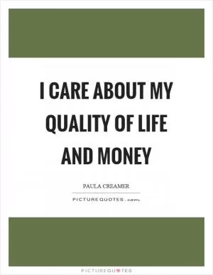 I care about my quality of life and money Picture Quote #1