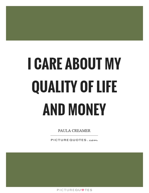 I care about my quality of life and money Picture Quote #1