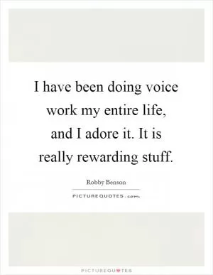 I have been doing voice work my entire life, and I adore it. It is really rewarding stuff Picture Quote #1