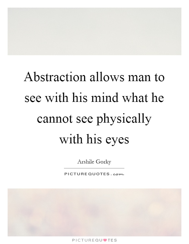 Abstraction allows man to see with his mind what he cannot see physically with his eyes Picture Quote #1