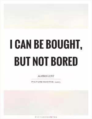 I can be bought, but not bored Picture Quote #1