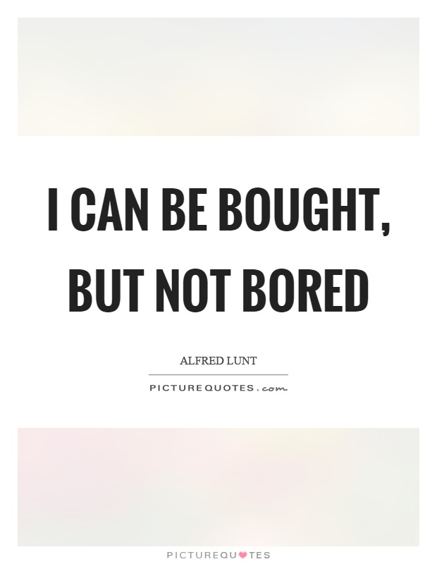 I can be bought, but not bored Picture Quote #1