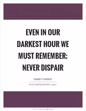 Even in our darkest hour we must remember; never dispair Picture Quote #1