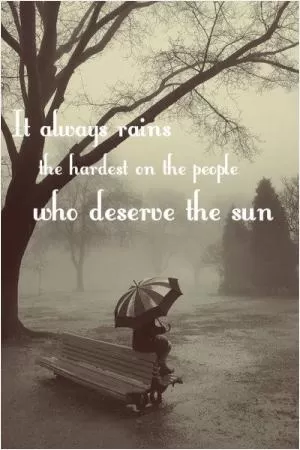 It always rains the hardest on the people who deserve the sun Picture Quote #1