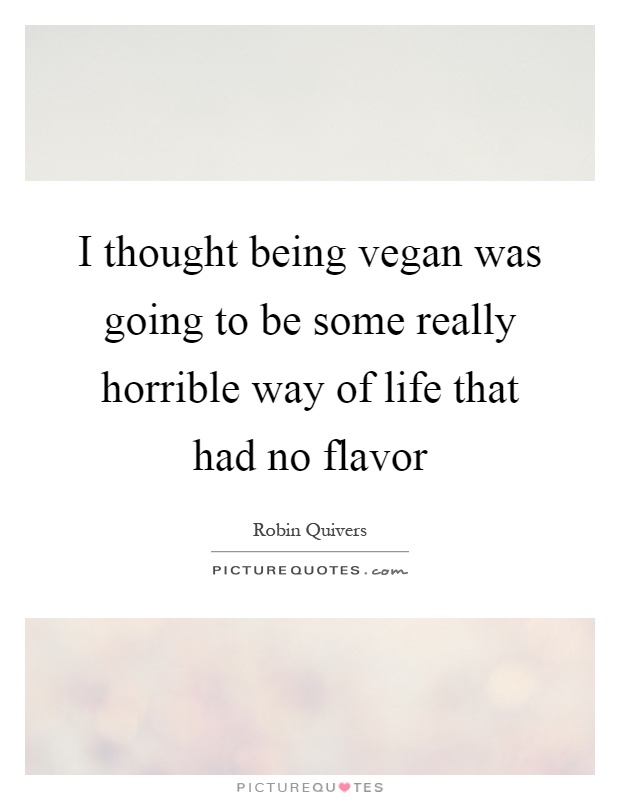 I thought being vegan was going to be some really horrible way of life that had no flavor Picture Quote #1