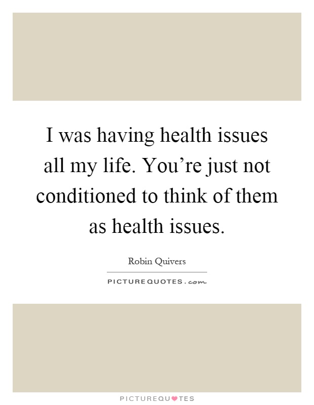 I was having health issues all my life. You're just not conditioned to think of them as health issues Picture Quote #1
