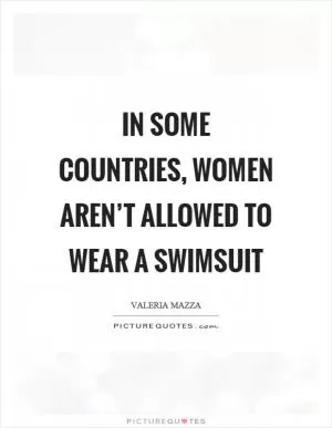 In some countries, women aren’t allowed to wear a swimsuit Picture Quote #1