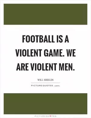 Football is a violent game. We are violent men Picture Quote #1