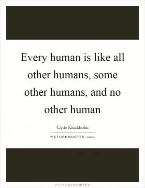 Every human is like all other humans, some other humans, and no other human Picture Quote #1