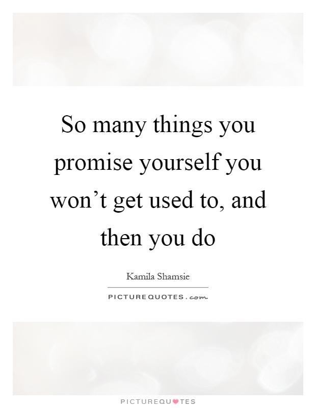 So many things you promise yourself you won't get used to, and then you do Picture Quote #1