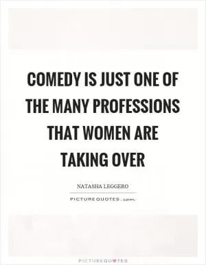 Comedy is just one of the many professions that women are taking over Picture Quote #1
