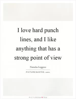 I love hard punch lines, and I like anything that has a strong point of view Picture Quote #1
