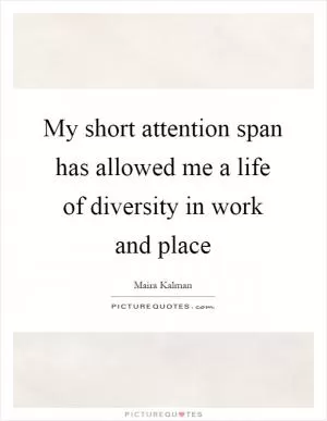 My short attention span has allowed me a life of diversity in work and place Picture Quote #1