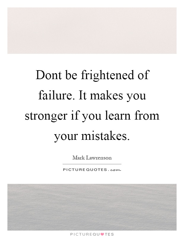 Dont be frightened of failure. It makes you stronger if you learn from your mistakes Picture Quote #1