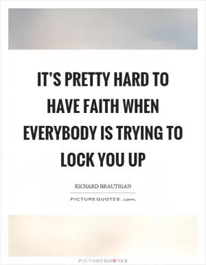 It’s pretty hard to have faith when everybody is trying to lock you up Picture Quote #1