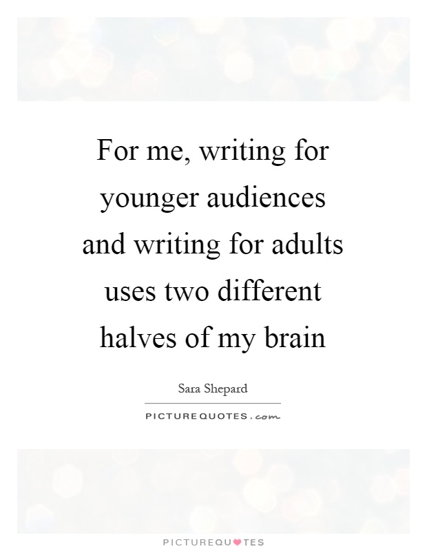 For me, writing for younger audiences and writing for adults uses two different halves of my brain Picture Quote #1
