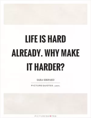 Life is hard already. Why make it harder? Picture Quote #1
