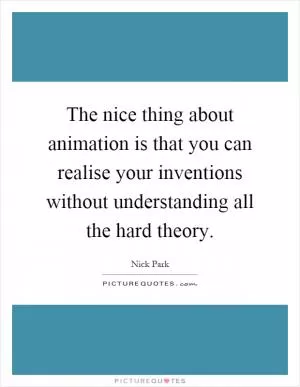 The nice thing about animation is that you can realise your inventions without understanding all the hard theory Picture Quote #1