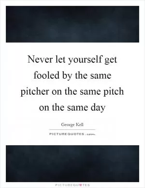 Never let yourself get fooled by the same pitcher on the same pitch on the same day Picture Quote #1