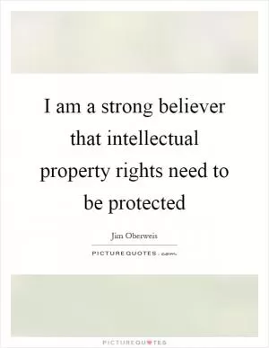 I am a strong believer that intellectual property rights need to be protected Picture Quote #1