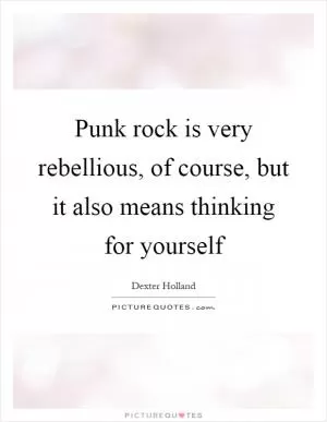 Punk rock is very rebellious, of course, but it also means thinking for yourself Picture Quote #1