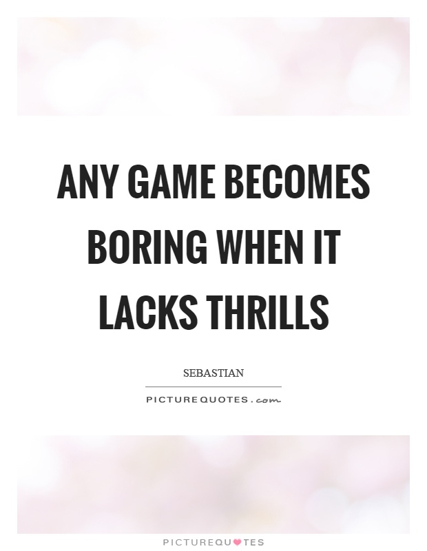 Any game becomes boring when it lacks thrills Picture Quote #1