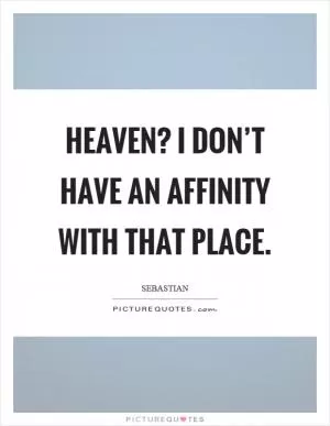 Heaven? I don’t have an affinity with that place Picture Quote #1