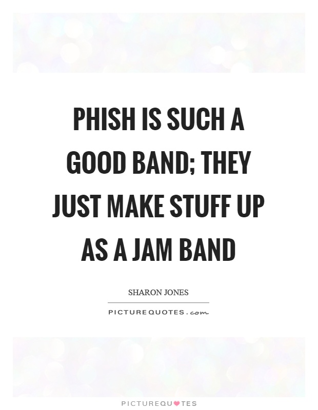 Phish is such a good band; they just make stuff up as a jam band Picture Quote #1