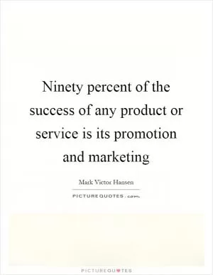 Ninety percent of the success of any product or service is its promotion and marketing Picture Quote #1