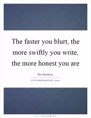 The faster you blurt, the more swiftly you write, the more honest you are Picture Quote #1