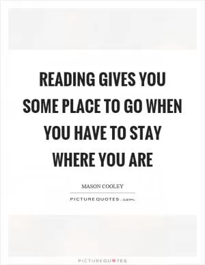 Reading gives you some place to go when you have to stay where you are Picture Quote #1