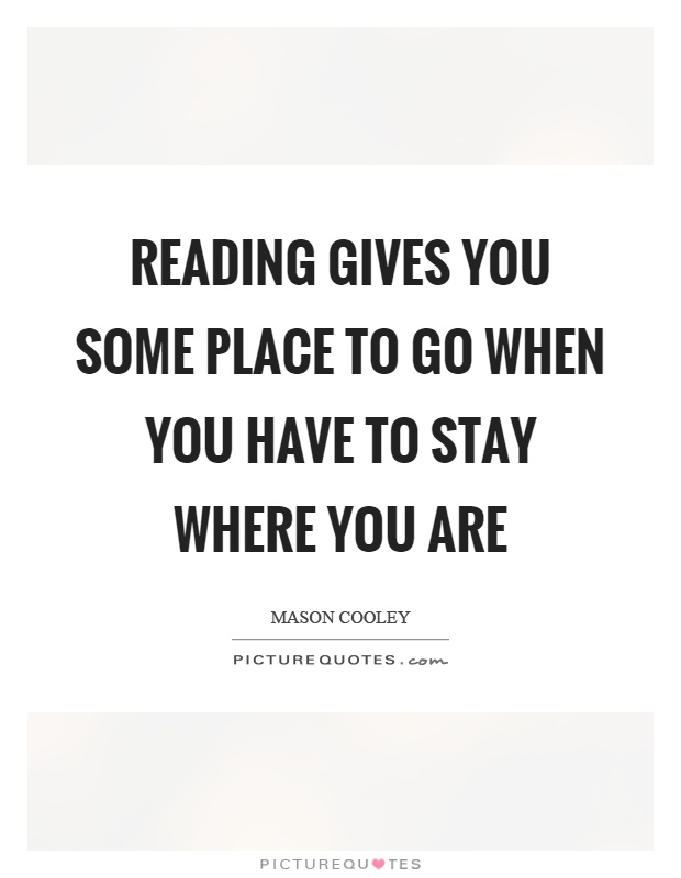 Reading gives you some place to go when you have to stay where you are Picture Quote #1