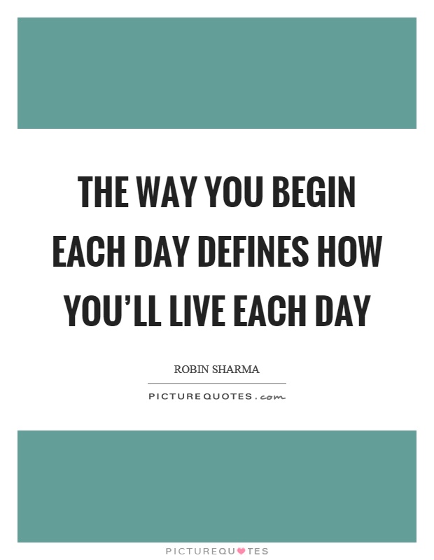 The way you begin each day defines how you'll live each day Picture Quote #1