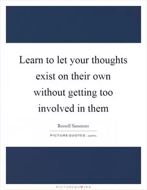 Learn to let your thoughts exist on their own without getting too involved in them Picture Quote #1