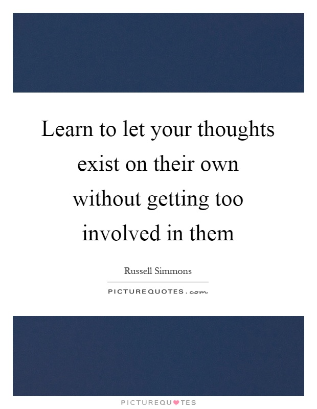 Learn to let your thoughts exist on their own without getting too involved in them Picture Quote #1