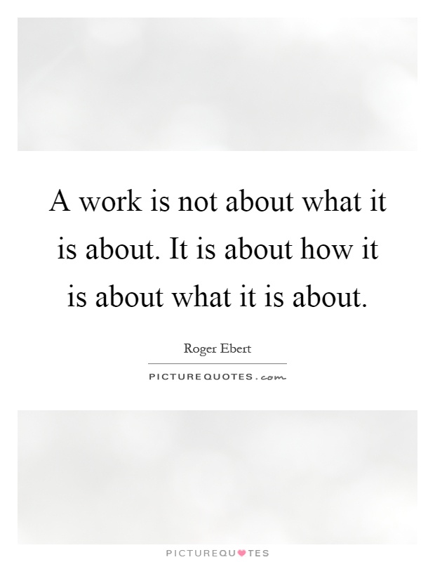 A work is not about what it is about. It is about how it is about what it is about Picture Quote #1