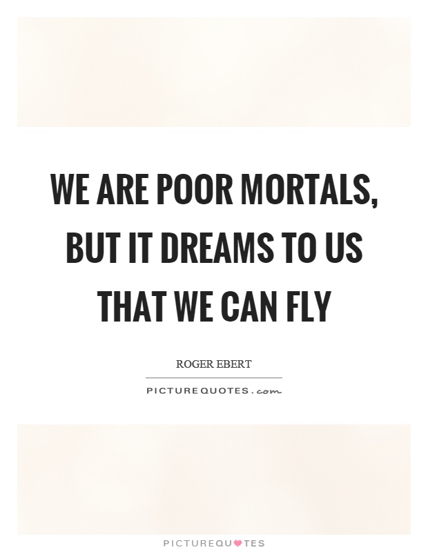 We are poor mortals, but it dreams to us that we can fly Picture Quote #1