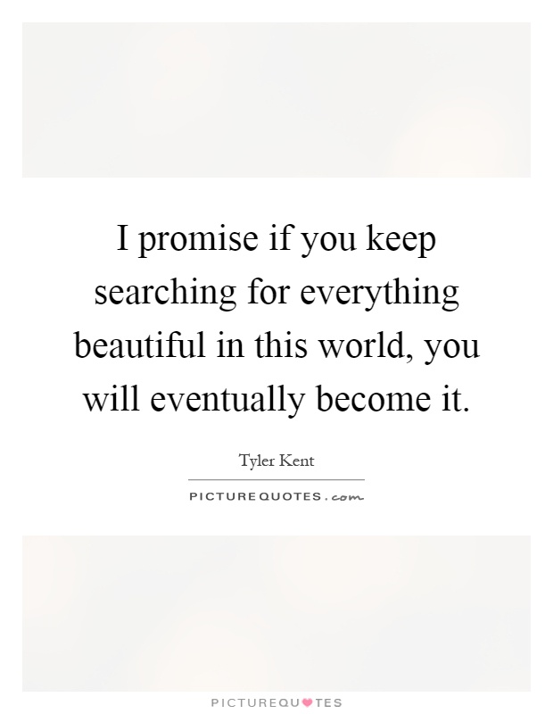 I promise if you keep searching for everything beautiful in this world, you will eventually become it Picture Quote #1
