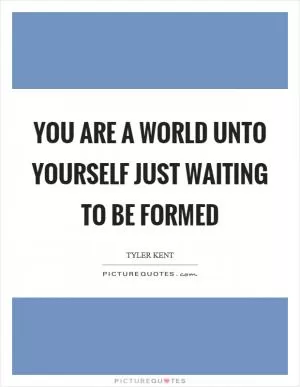You are a world unto yourself just waiting to be formed Picture Quote #1