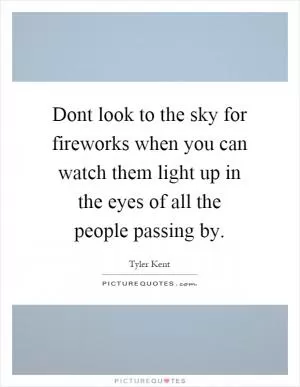 Dont look to the sky for fireworks when you can watch them light up in the eyes of all the people passing by Picture Quote #1