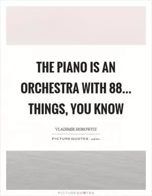 The piano is an orchestra with 88... things, you know Picture Quote #1