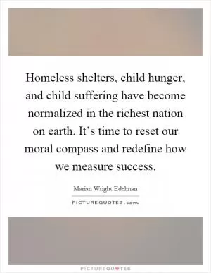 Homeless shelters, child hunger, and child suffering have become normalized in the richest nation on earth. It’s time to reset our moral compass and redefine how we measure success Picture Quote #1