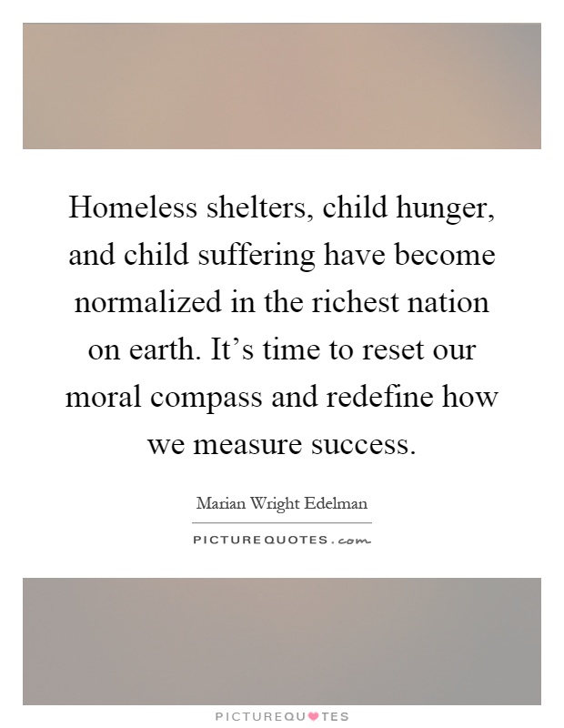 Homeless shelters, child hunger, and child suffering have become normalized in the richest nation on earth. It's time to reset our moral compass and redefine how we measure success Picture Quote #1
