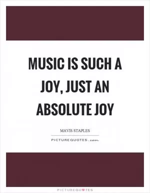 Music is such a joy, just an absolute joy Picture Quote #1
